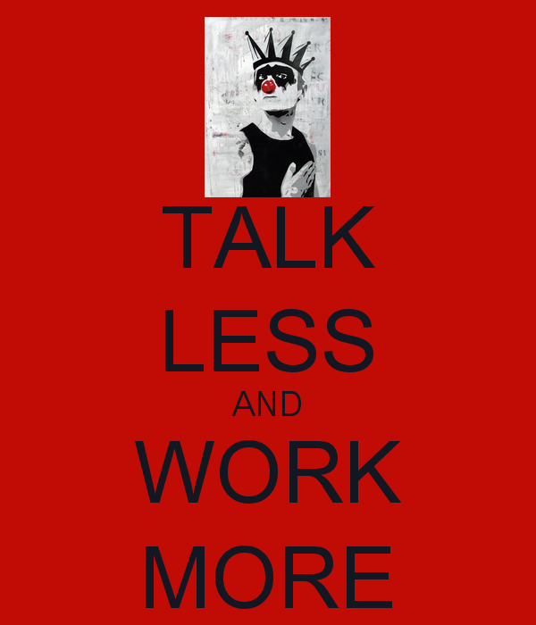 http://reho.st/https://sd.keepcalm-o-matic.co.uk/i-w600/talk-less-and-work-more.jpg